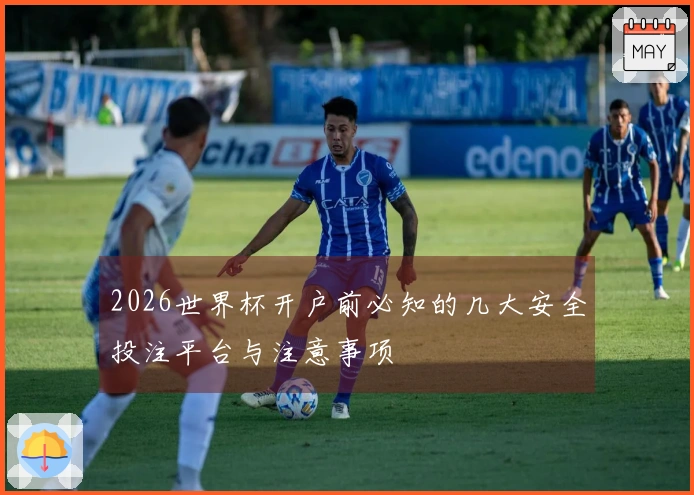 2026世界杯开户前必知的几大安全投注平台与注意事项