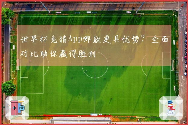 世界杯竞猜App哪款更具优势？全面对比助你赢得胜利