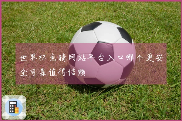 世界杯竞猜网站平台入口哪个更安全可靠值得信赖