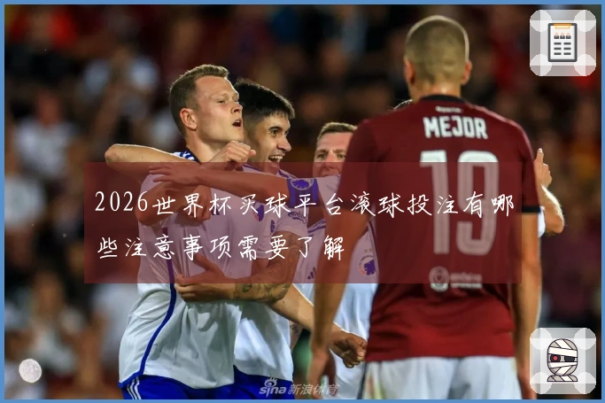 2026世界杯买球平台滚球投注有哪些注意事项需要了解