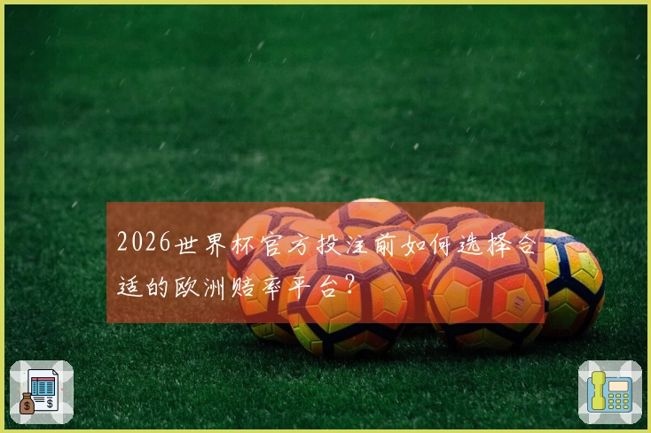 2026世界杯官方投注前如何选择合适的欧洲赔率平台？