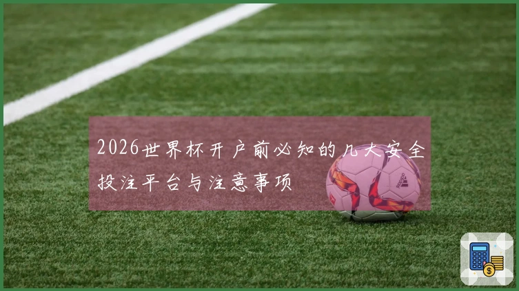 2026世界杯开户前必知的几大安全投注平台与注意事项