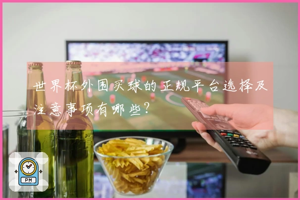 世界杯外围买球的正规平台选择及注意事项有哪些？