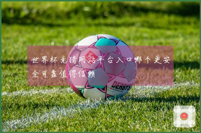 世界杯竞猜网站平台入口哪个更安全可靠值得信赖